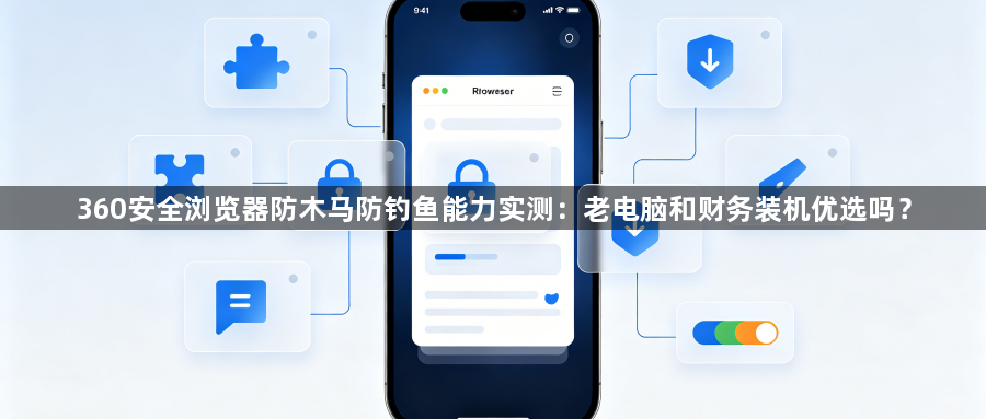 360安全浏览器防木马防钓鱼能力实测：老电脑和财务装机优选吗？1