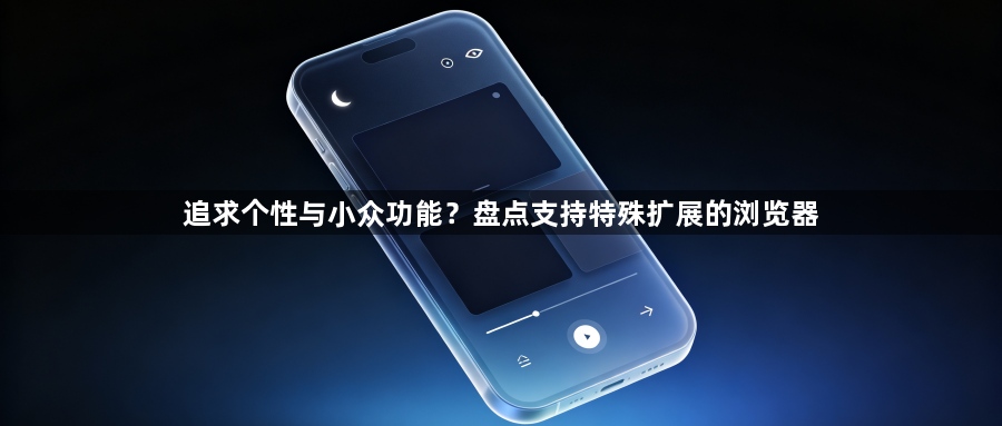 追求个性与小众功能？盘点支持特殊扩展的浏览器1