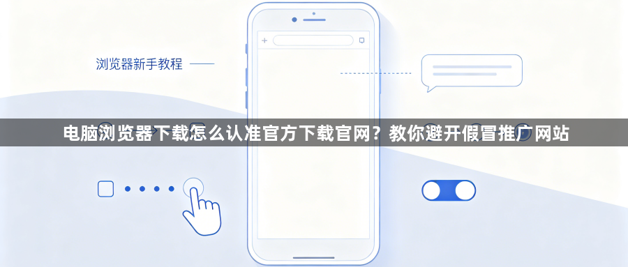 电脑浏览器下载怎么认准官方下载官网？教你避开假冒推广网站1