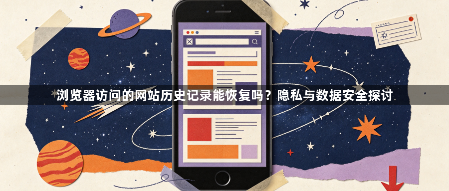 浏览器访问的网站历史记录能恢复吗?隐私与数据安全探讨1