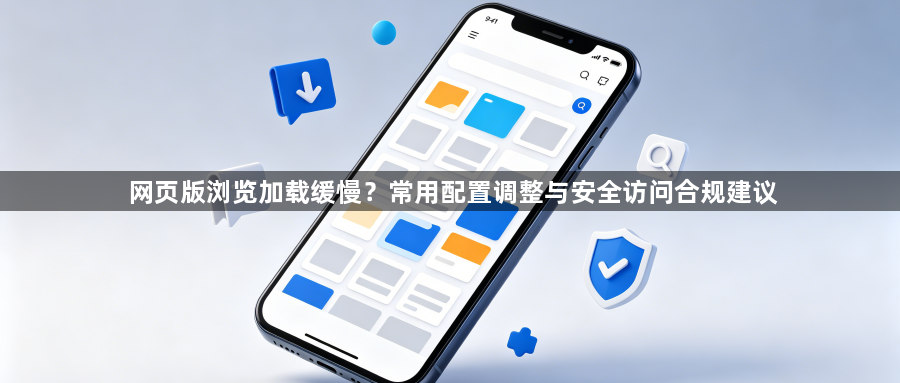 网页版浏览加载缓慢？常用配置调整与安全访问合规建议1