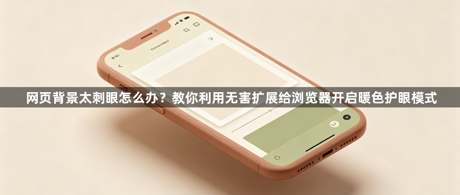 网页背景太刺眼怎么办？教你利用无害扩展给浏览器开启暖色护眼模式1