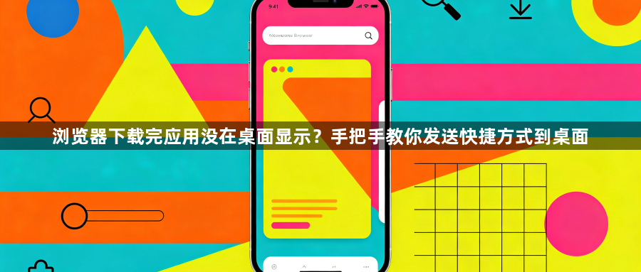 浏览器下载完应用没在桌面显示？手把手教你发送快捷方式到桌面1